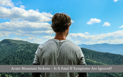 Acute Mountain Sickens – Is It Fatal If Symptoms Are Ignored?